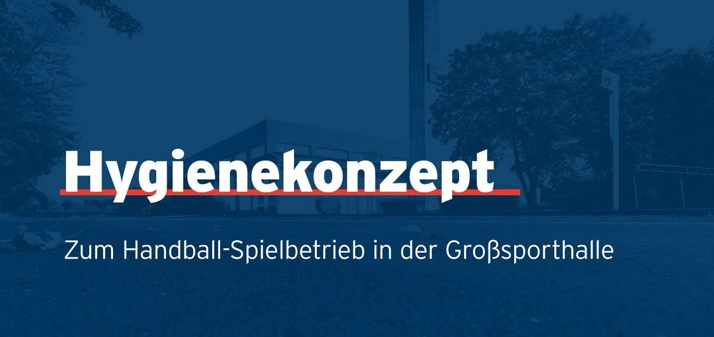 Hygienekonzept zum Handball-Spielbetrieb in der Großsporthalle sowohl für Besucher der Damen- & Männerspiele sowie der Jugendspiele als auch für Aktive, Offizielle und Schiedsrichter.